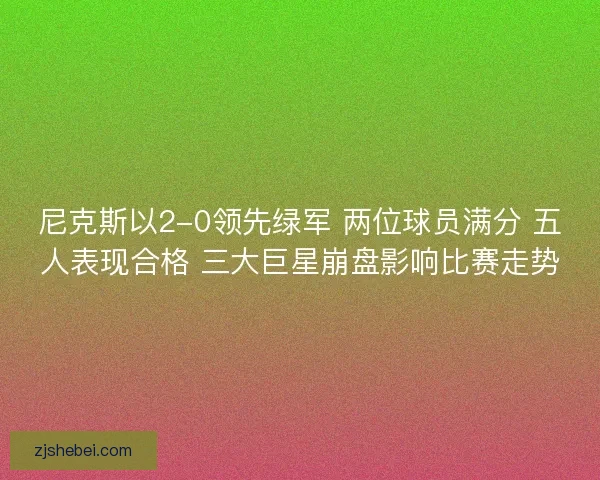 尼克斯以2-0领先绿军 两位球员满分 五人表现合格 三大巨星崩盘影响比赛走势