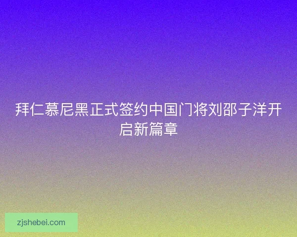 拜仁慕尼黑正式签约中国门将刘邵子洋开启新篇章