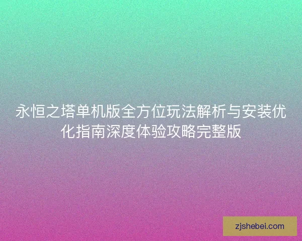 永恒之塔单机版全方位玩法解析与安装优化指南深度体验攻略完整版 永恒之塔单机版全方位玩法解析与安装优化指南深度体验攻略完整版