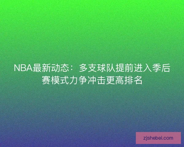 NBA最新动态:多支球队提前进入季后赛模式力争冲击更高排名 NBA最新动态:多支球队提前进入季后赛模式力争冲击更高排名